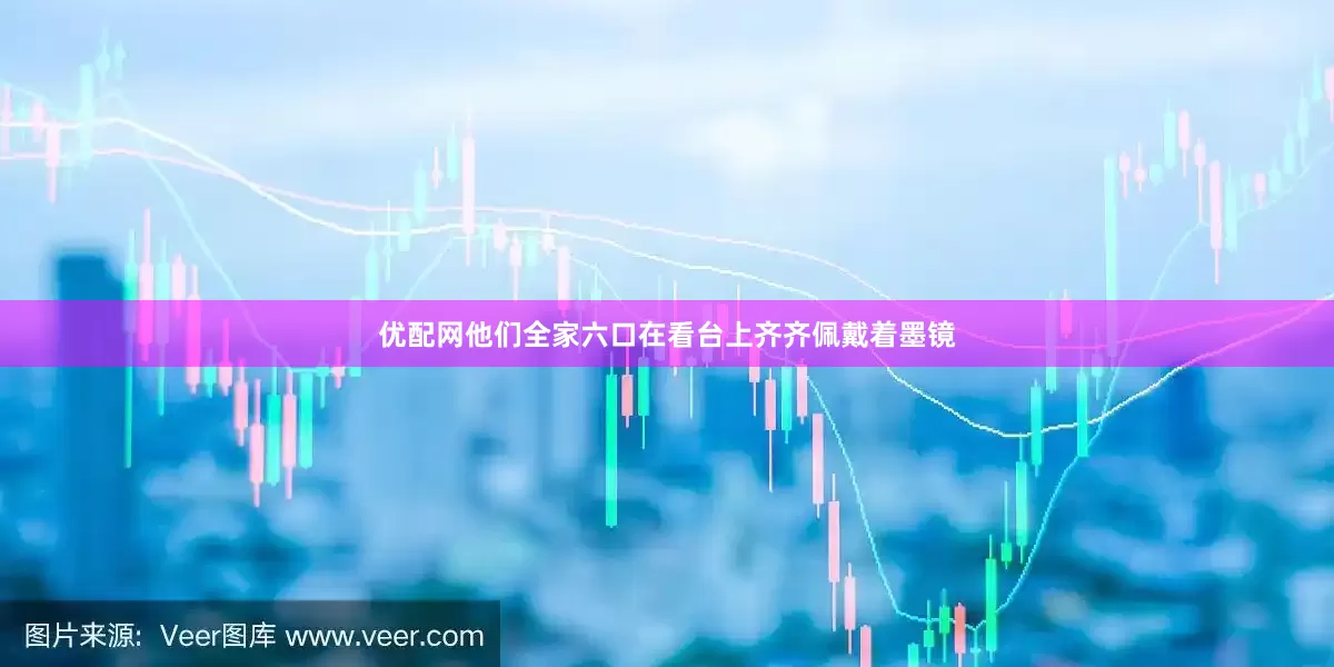优配网他们全家六口在看台上齐齐佩戴着墨镜