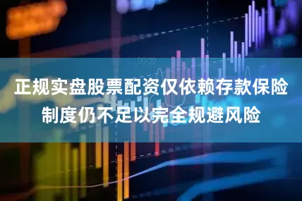 正规实盘股票配资仅依赖存款保险制度仍不足以完全规避风险
