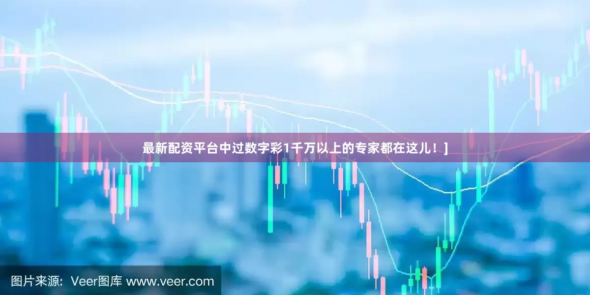 最新配资平台中过数字彩1千万以上的专家都在这儿！]