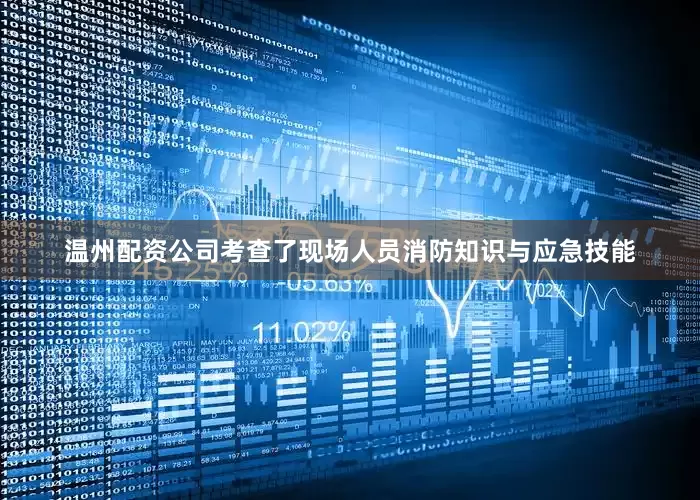 温州配资公司考查了现场人员消防知识与应急技能