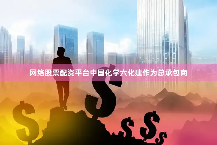 网络股票配资平台中国化学六化建作为总承包商