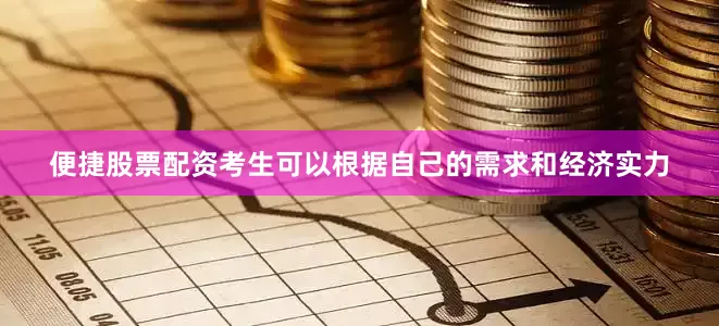 便捷股票配资考生可以根据自己的需求和经济实力