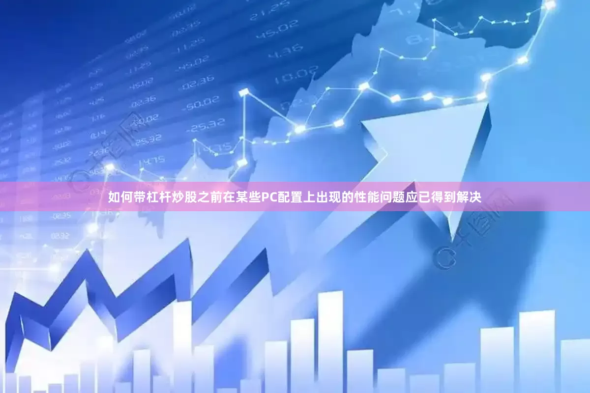 如何带杠杆炒股之前在某些PC配置上出现的性能问题应已得到解决