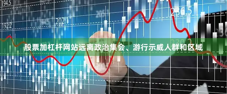 股票加杠杆网站远离政治集会、游行示威人群和区域