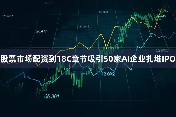 股票市场配资到18C章节吸引50家AI企业扎堆IPO