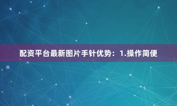 配资平台最新图片手针优势：1.操作简便