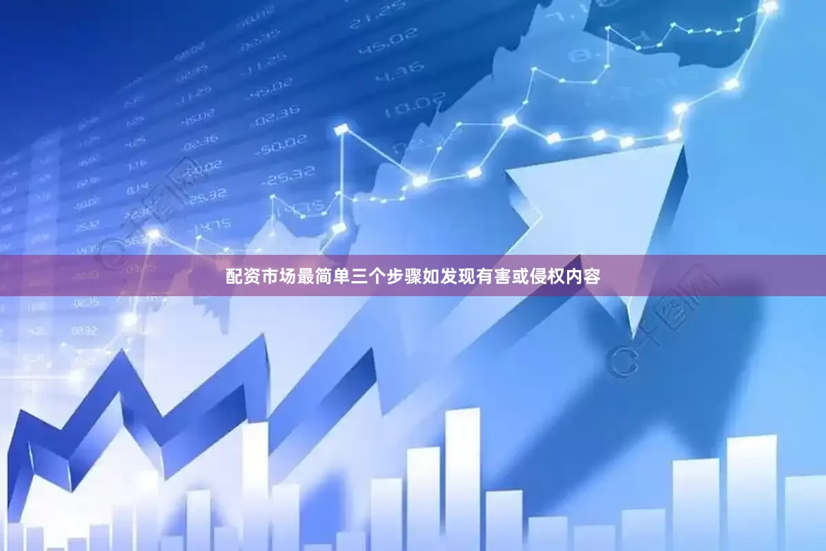 配资市场最简单三个步骤如发现有害或侵权内容