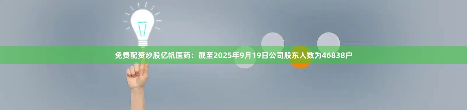 免费配资炒股亿帆医药：截至2025年9月19日公司股东人数为46838户