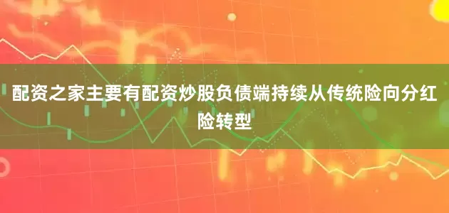 配资之家主要有配资炒股负债端持续从传统险向分红险转型