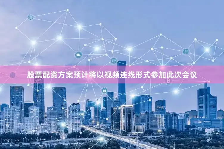 股票配资方案预计将以视频连线形式参加此次会议