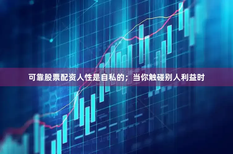 可靠股票配资人性是自私的；当你触碰别人利益时