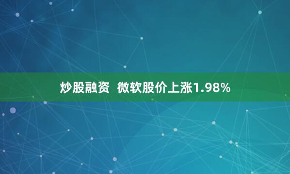 炒股融资  微软股价上涨1.98%