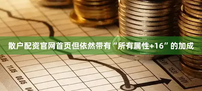 散户配资官网首页但依然带有“所有属性+16”的加成