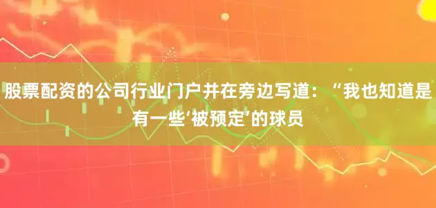 股票配资的公司行业门户并在旁边写道：“我也知道是有一些‘被预定’的球员