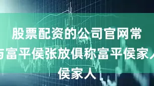 股票配资的公司官网常与富平侯张放俱称富平侯家人