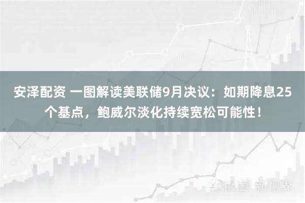 安泽配资 一图解读美联储9月决议:如期降息25个基点,鲍威尔淡化持续宽松可能性!