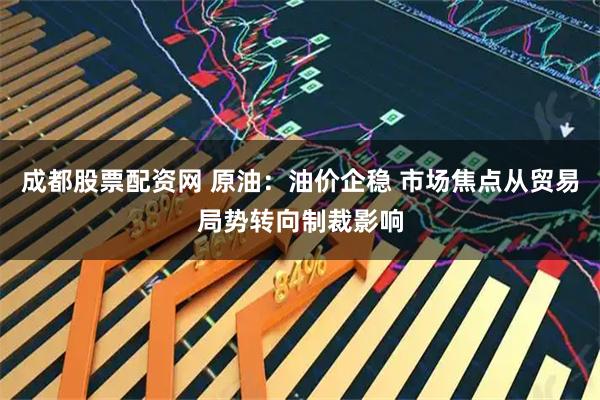 成都股票配资网 原油：油价企稳 市场焦点从贸易局势转向制裁影响