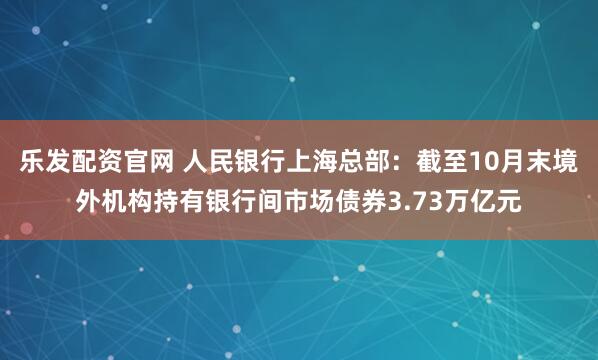 乐发配资官网 人民银行上海总部:截至10月末境外机构持有银行间市场债券3.73万亿元