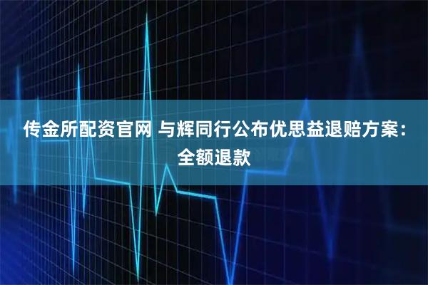 传金所配资官网 与辉同行公布优思益退赔方案：全额退款