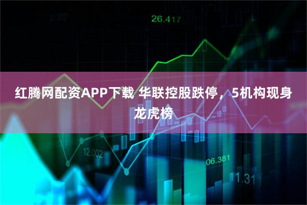 红腾网配资APP下载 华联控股跌停，5机构现身龙虎榜