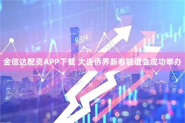 金信达配资APP下载 大连侨界新春联谊会成功举办