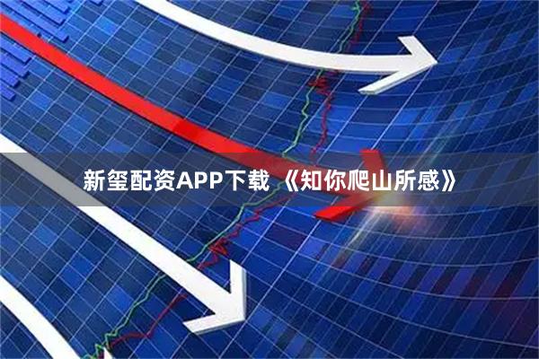 新玺配资APP下载 《知你爬山所感》